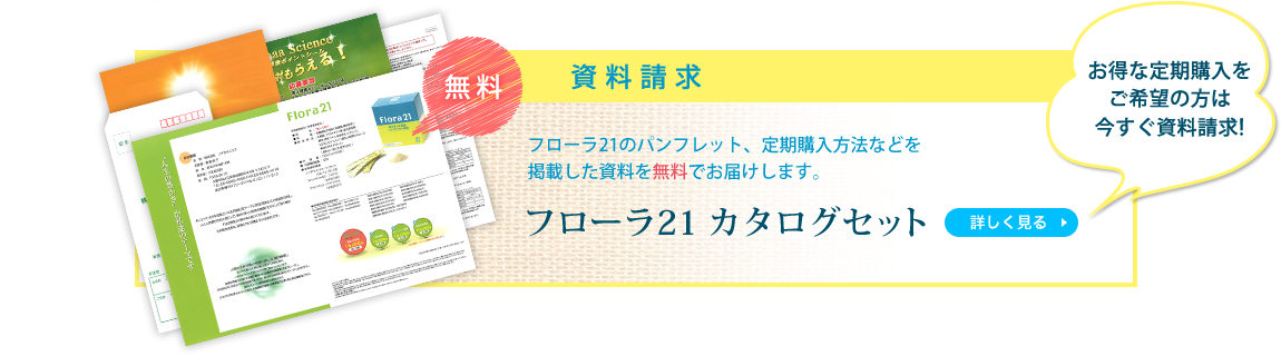 フローラ21のパンフレット、定期購入方法などを掲載した資料を無]料でお届けします。